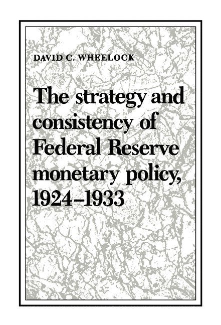 David C. Wheelock - Strategy and Consistency of Federal Reserve Monetary Policy, 1924–1933, Inbunden