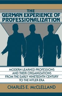 bokomslag The German Experience of Professionalization: Modern Learned Professions and Their Organizations from the Early Nineteenth Century to the Hitler Era