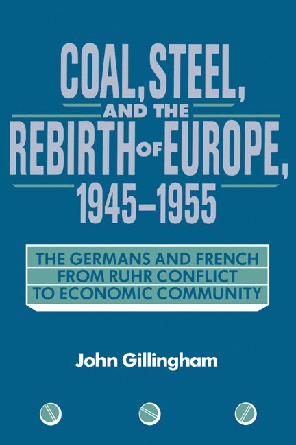 Coal, Steel, and the Rebirth of Europe, 1945-1955 1