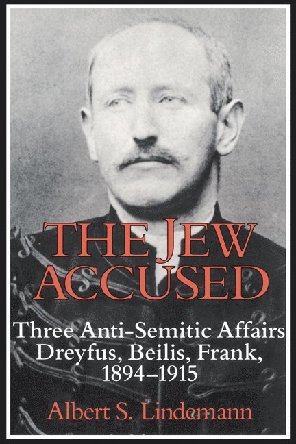 The Jew Accused: Three Anti-Semitic Affairs (Dreyfus, Beilis, Frank) 1894 1915