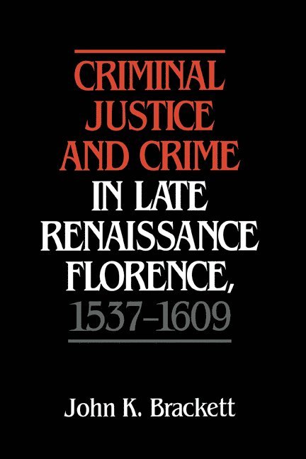 Criminal Justice and Crime in Late Renaissance Florence, 1537-1609 1
