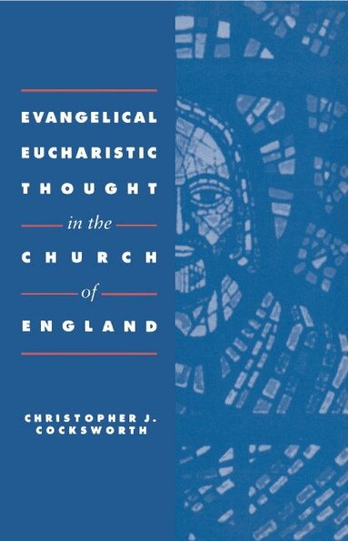 Christopher J. Cocksworth - Evangelical Eucharistic Thought in the Church of England, Inbunden
