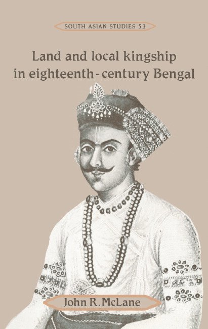 John R. McLane - Land and Local Kingship in Eighteenth-Century Bengal, Inbunden