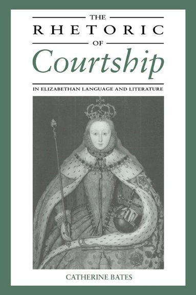 Catherine Bates - The Rhetoric of Courtship in Elizabethan Language and Literature, Inbunden