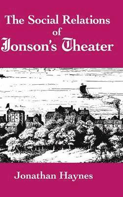 Jonathan Haynes - Social Relations of Jonson's Theater, Inbunden