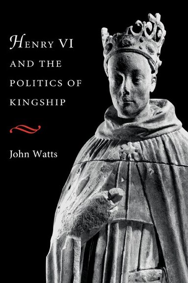 John Watts - Henry VI and the Politics of Kingship, Inbunden
