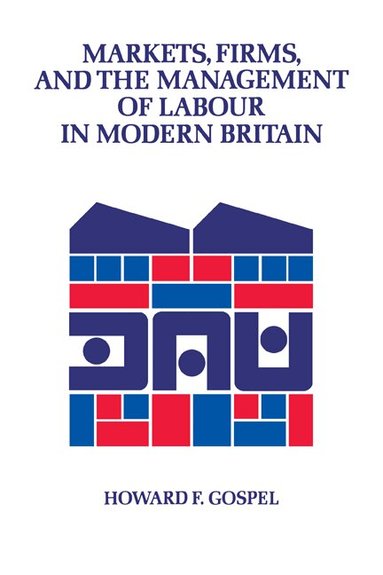 Howard Gospel - Markets, Firms and the Management of Labour in Modern Britain, Häftad