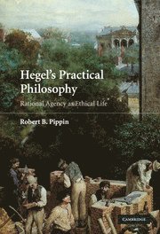 Robert B. Pippin, Robert B. (University of Chicago) Pippin - Hegel's Practical Philosophy, Inbunden