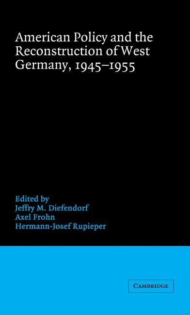 American Policy and the Reconstruction of West Germany, 1945-1955 1