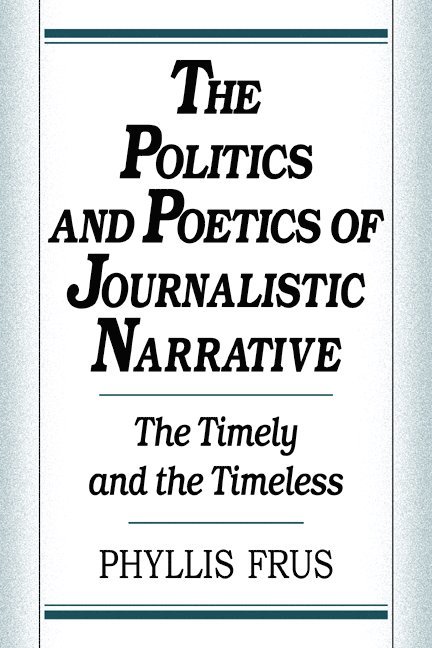 Phyllis Frus - The Politics and Poetics of Journalistic Narrative, Inbunden