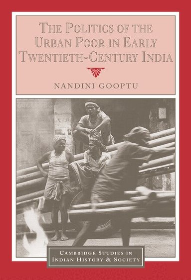 Nandini Gooptu, Christopher Alan Bayly, Rajnarayan Chandavarkar - The Politics of the Urban Poor in Early Twentieth-Century India, Inbunden