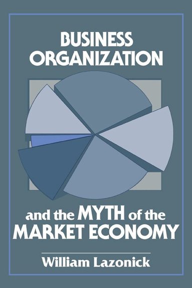 William Lazonick - Business Organization and the Myth of the Market Economy, Häftad