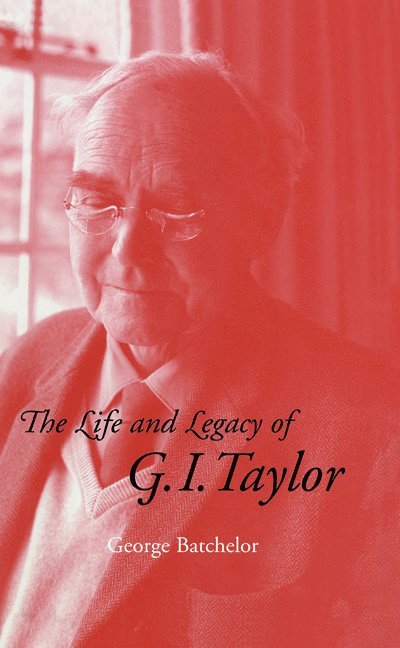G. K. Batchelor, G. K. (University of Cambridge) Batchelor, George K. Batchelor - The Life and Legacy of G. I. Taylor, Inbunden