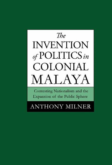 Anthony Milner - The Invention of Politics in Colonial Malaya, Inbunden