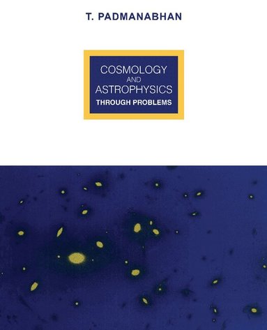 T. Padmanabhan - Cosmology and Astrophysics through Problems, Häftad