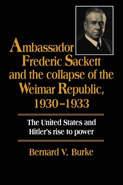 Ambassador Frederic Sackett and the Collapse of the Weimar Republic, 1930-1933 1