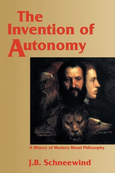 Jerome B. Schneewind - The Invention of Autonomy, Häftad