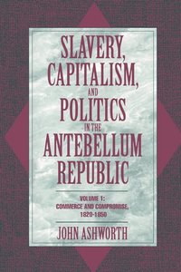 bokomslag Slavery, Capitalism, and Politics in the Antebellum Republic: Volume 1, Commerce and Compromise, 1820-1850