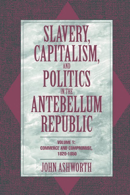 Slavery, Capitalism, and Politics in the Antebellum Republic: Volume 1, Commerce and Compromise, 1820-1850