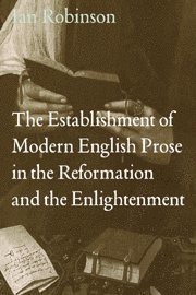 Ian Robinson - Establishment of Modern English Prose in the Reformation and the Enlightenment, Inbunden
