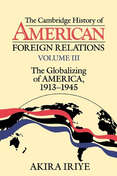 Akira Iriye - The Cambridge History of American Foreign Relations: Volume 3, The Globalizing of America, 1913-1945, Häftad