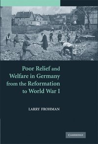 bokomslag Poor Relief and Welfare in Germany from the Reformation to World War I