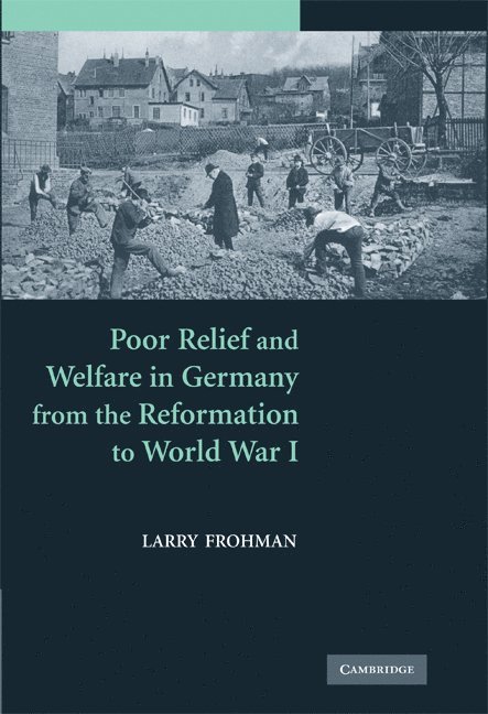 Larry Frohman, Stony Brook) Frohman, Larry (State University of New York - Poor Relief and Welfare in Germany from the Reformation to World War I, Inbunden