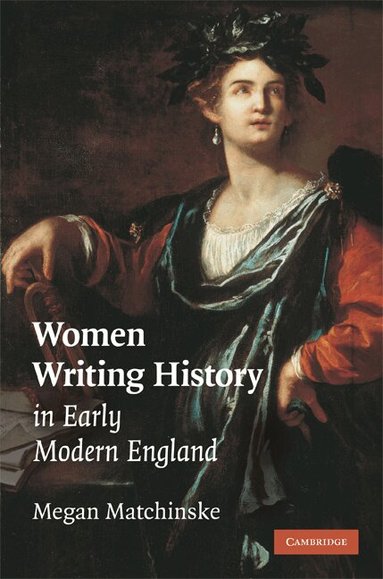 Megan Matchinske - Women Writing History in Early Modern England, Inbunden