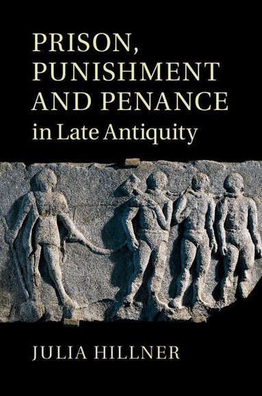 Julia Hillner - Prison, Punishment and Penance in Late Antiquity, Inbunden