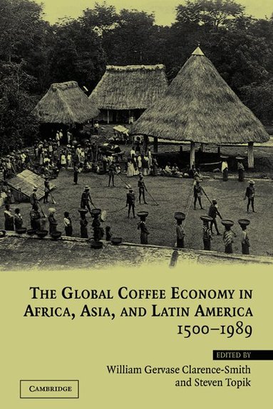 William Gervase Clarence-Smith, Steven Topik - The Global Coffee Economy in Africa, Asia, and Latin America, 1500-1989, Häftad