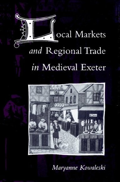 Maryanne Kowaleski - Local Markets and Regional Trade in Medieval Exeter, Häftad