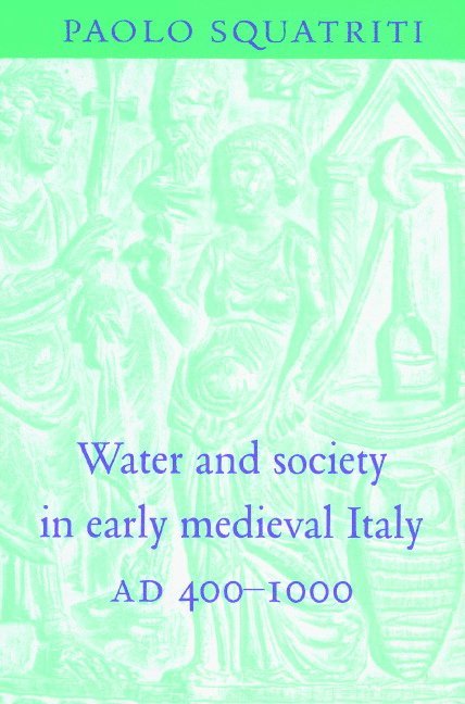 Ann Arbor) Squatriti, Paolo (University of Michigan, Paolo Squatriti - Water and Society in Early Medieval Italy, AD 400–1000, Häftad