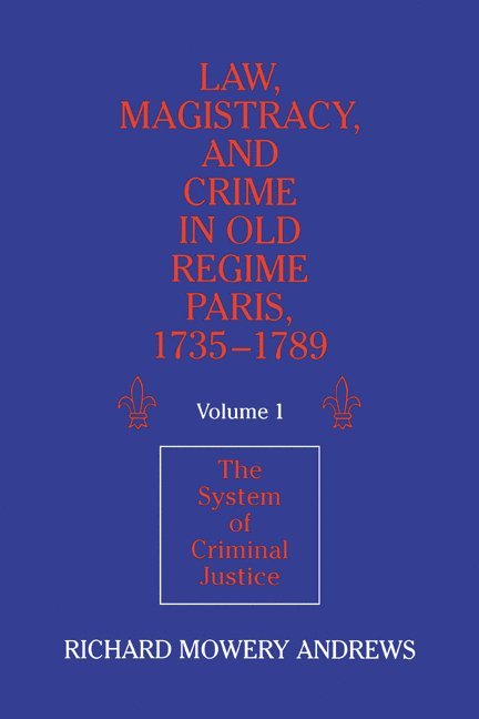 Law, Magistracy, and Crime in Old Regime Paris, 1735-1789: Volume 1, The System of Criminal Justice 1