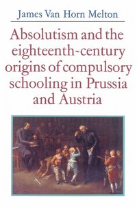 bokomslag Absolutism and the Eighteenth-Century Origins of Compulsory Schooling in Prussia and Austria