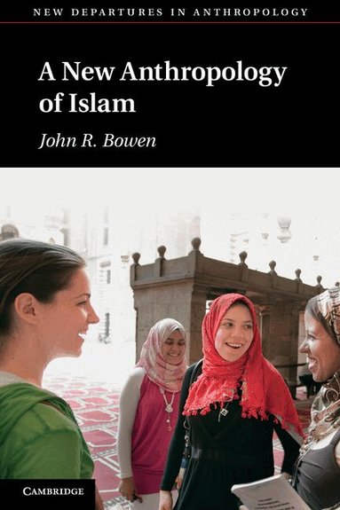John R. Bowen - A New Anthropology of Islam, Häftad