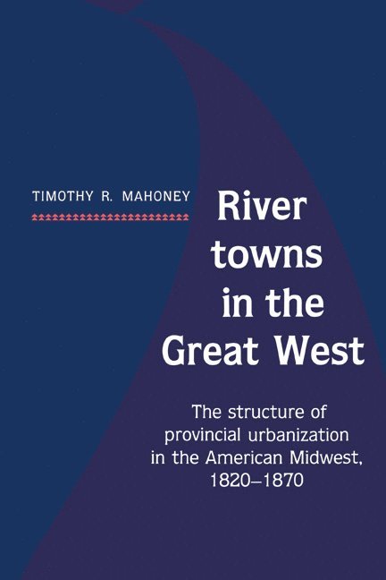 Timothy R. Mahoney - River Towns in the Great West, Häftad
