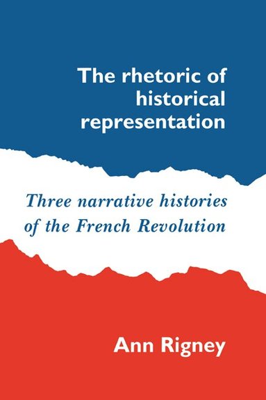 Ann Rigney - The Rhetoric of Historical Representation, Häftad