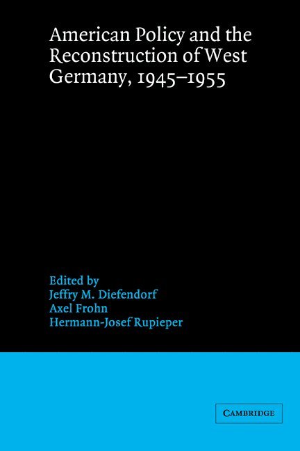 American Policy and the Reconstruction of West Germany, 1945-1955 1