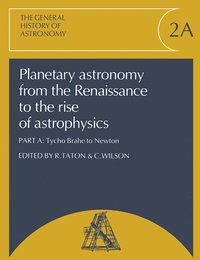 bokomslag Planetary Astronomy from the Renaissance to the Rise of Astrophysics, Part A, Tycho Brahe to Newton
