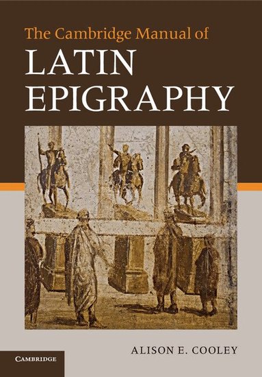 Alison E. Cooley - The Cambridge Manual of Latin Epigraphy, Häftad