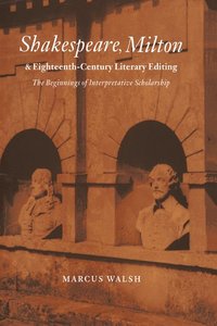 bokomslag Shakespeare, Milton and Eighteenth-Century Literary Editing: The Beginnings of Interpretative Scholarship