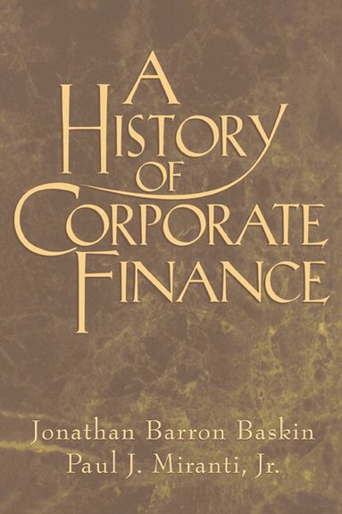 Jonathan Barron Baskin, Paul J. Miranti, Jr - A History of Corporate Finance, Inbunden
