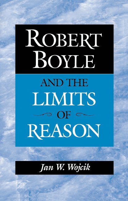 Robert Boyle and the Limits of Reason 1