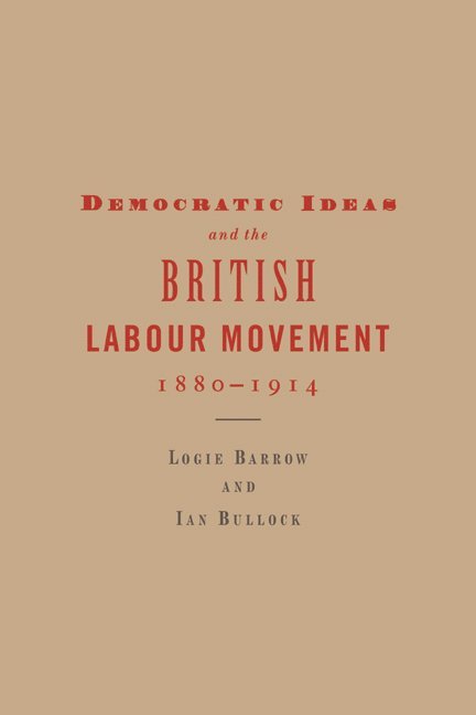 Logie Barrow, Ian Bullock, Logie (Universitat Bremen) Barrow, Ian (Brighton College of Technology) Bullock - Democratic Ideas and the British Labour Movement, 1880-1914, Inbunden