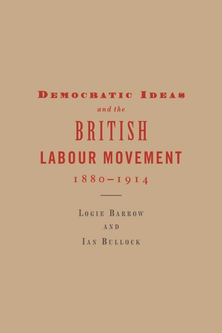 Democratic Ideas and the British Labour Movement, 1880-1914 1