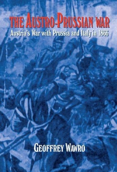 Geoffrey Wawro - The Austro-Prussian War, Inbunden