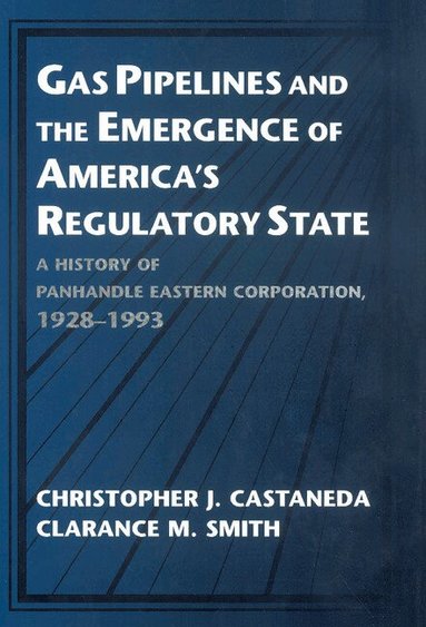 Christopher J. Castaneda, Clarance M. Smith - Gas Pipelines and the Emergence of America's Regulatory State, Inbunden
