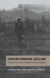 bokomslag Understanding Decline: Perceptions and Realities of British Economic Performance