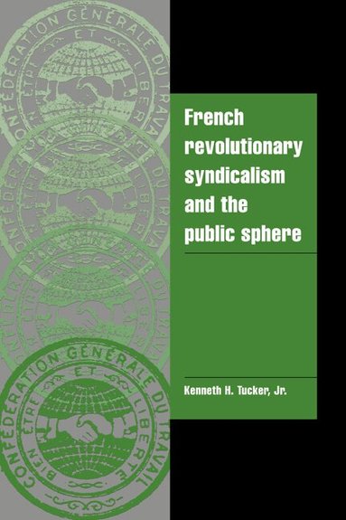 Kenneth H. Tucker Jr - French Revolutionary Syndicalism and the Public Sphere, Inbunden
