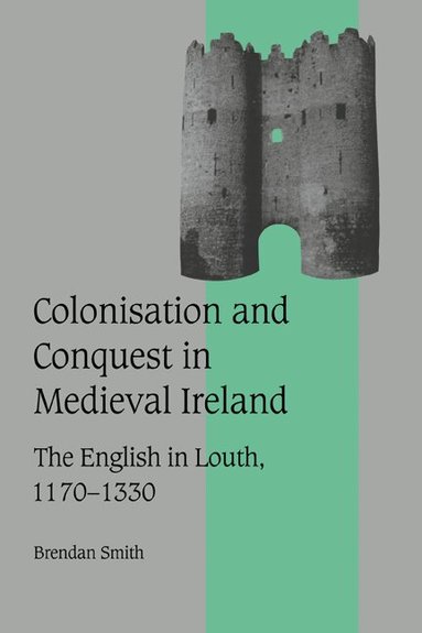 Brendan Smith - Colonisation and Conquest in Medieval Ireland, Inbunden